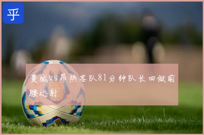 曼城vs昂热客队81分钟队长回做前腰远射