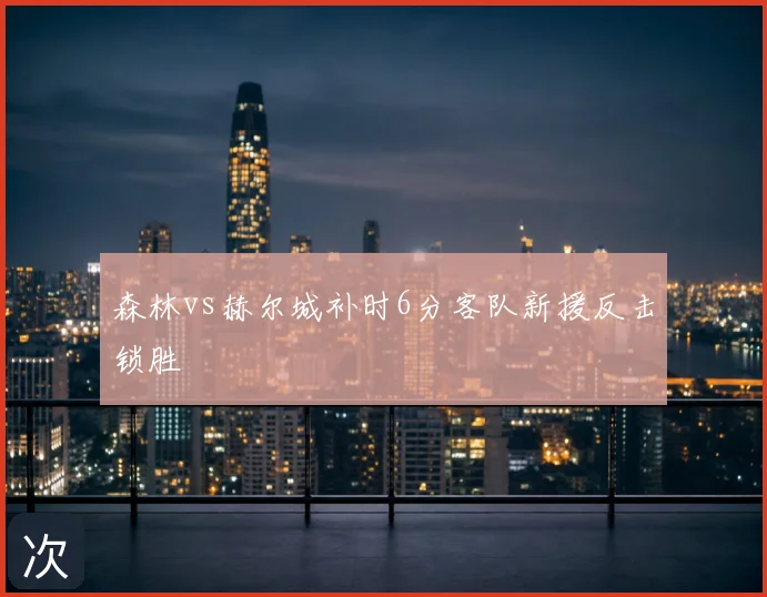 森林vs赫尔城补时6分客队新援反击锁胜
