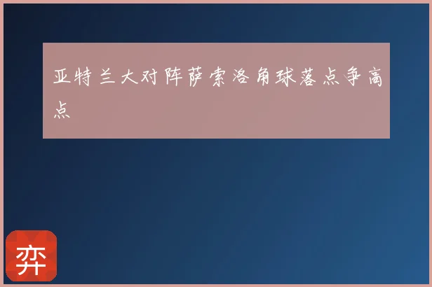 亚特兰大对阵萨索洛角球落点争高点