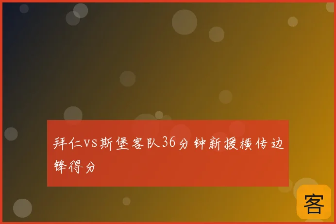 拜仁vs斯堡客队36分钟新援横传边锋得分